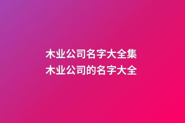 木业公司名字大全集 木业公司的名字大全-第1张-公司起名-玄机派